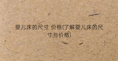 婴儿床的尺寸 价格(了解婴儿床的尺寸与价格)